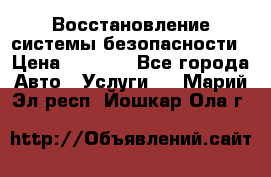 Восстановление системы безопасности › Цена ­ 7 000 - Все города Авто » Услуги   . Марий Эл респ.,Йошкар-Ола г.